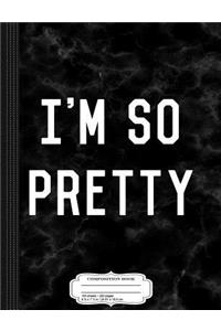 I'm So Pretty Composition Notebook: College Ruled 93/4 X 71/2 100 Sheets 200 Pages for Writing