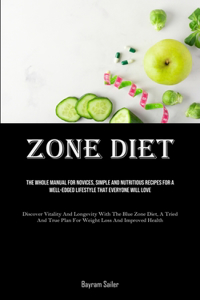 Zone Diet: The Whole Manual For Novices, Simple And Nutritious Recipes For A Well-Edged Lifestyle That Everyone Will Love (Discover Vitality And Longevity With