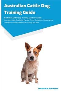Australian Cattle Dog Training Guide Australian Cattle Dog Training Guide Includes: Australian Cattle Dog Agility Training, Tricks, Socializing, Housetraining, Obedience Training, Behavioral Training, and More