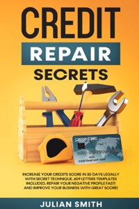 Credit Repair Secrets: Increase Your Credits Score in 30 Days Legally with Secret Technique. 609 Letters Templates Included. Repair Your Negative Profile Fast! And Improve