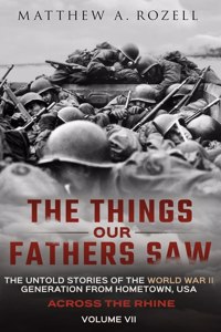 Across the Rhine: The Things Our Fathers Saw-The Untold Stories of the World War II Generation-Volume VII: The Things Our Fathers Saw-The Untold Stories of the World 