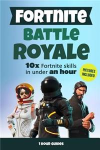 Fortnite Battle Royale: 10x Fortnite Skills in Under an Hour: A Step by Step Guide