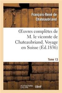 Oeuvres Complètes de M. Le Vicomte de Chateaubriand. T. 13 Voyage En Suisse