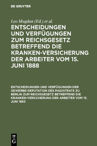 Entscheidungen Und Verfügungen Der Gewerbe-Deputation Des Magistrats Zu Berlin Zum Reichsgesetz Betreffend Die Krankenversicherung Der Arbeiter Vom 15. Juni 1883