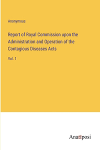Report of Royal Commission upon the Administration and Operation of the Contagious Diseases Acts