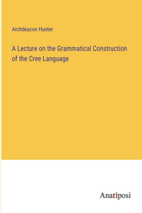 Lecture on the Grammatical Construction of the Cree Language