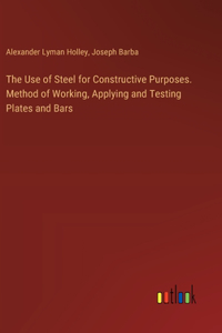 The Use of Steel for Constructive Purposes. Method of Working, Applying and Testing Plates and Bars