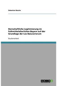 Herrschaftliche Legitimierung im frühmittelalterlichen Bayern auf der Grundlage der Lex Baiuvariorum