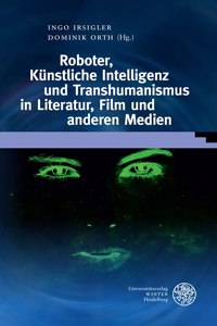 Roboter, Kunstliche Intelligenz Und Transhumanismus in Literatur, Film Und Anderen Medien