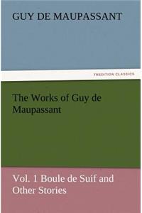 The Works of Guy de Maupassant, Vol. 1 Boule de Suif and Other Stories