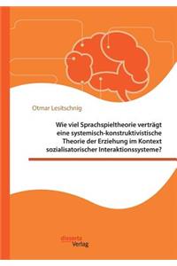 Wie viel Sprachspieltheorie verträgt eine systemisch-konstruktivistische Theorie der Erziehung im Kontext sozialisatorischer Interaktionssysteme?