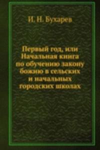Pervyj god, ili Nachalnaya kniga po obucheniyu zakonu bozhiyu v selskih i nachalnyh gorodskih shkolah