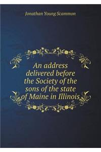 An Address Delivered Before the Society of the Sons of the State of Maine in Illinois