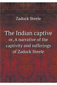 The Indian Captive Or, a Narrative of the Captivity and Sufferings of Zadock Steele