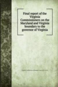Final report of the Virginia Commissioners on the Maryland and Virginia boundary to the governor of Virginia