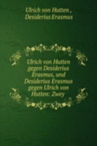 Ulrich von Hutten gegen Desiderius Erasmus, und Desiderius Erasmus gegen Ulrich von Hutten