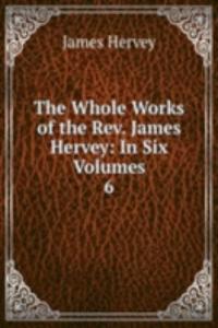 Whole Works of the Rev. James Hervey: In Six Volumes