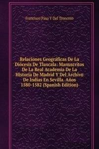 Relaciones Geograficas De La Diocesis De Tlaxcala: Manuscritos De La Real Academia De La Historia De Madrid Y Del Archivo De Indias En Sevilla. Anos 1580-1582 (Spanish Edition)