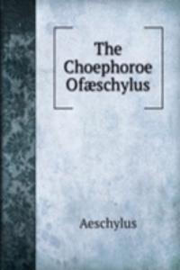 Choephoroe Ofaeschylus