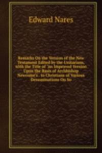Remarks On the Version of the New Testament Edited by the Unitarians, with the Title of 