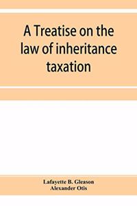 treatise on the law of inheritance taxation, with practice and forms