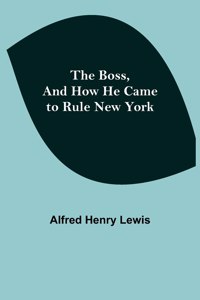 Boss, and How He Came to Rule New York