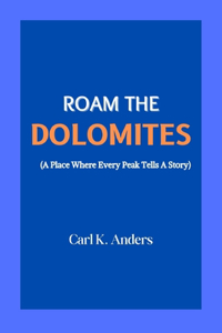 Roam The Dolomites (A Place Where Every Peak Tells A Story)