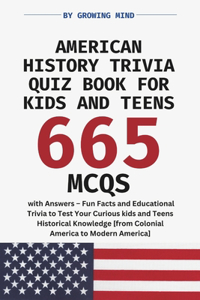 American History Trivia Quiz Book for Kids and Teens: 665 MCQs with Answers - Fun Facts & Educational Trivia to Test Your Curious kids and Teens Historical Knowledge [from Colonial to Modern America]