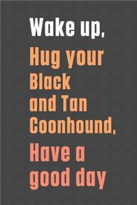 Wake up, Hug your Black and Tan Coonhound, Have a good day