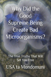 Why Did the Good Supreme Being Create Bad Microorganism?