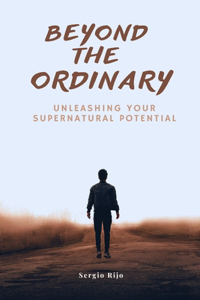 Beyond the Ordinary: Unleashing Your Supernatural Potential