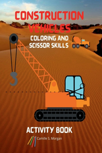 Construction Vehicles Coloring and Scissor Skills Activity Book : The Ultimate Construction Coloring and Scissor Skills Book with 40 Designs of Big ... and Activity Book with Construction Vehicles