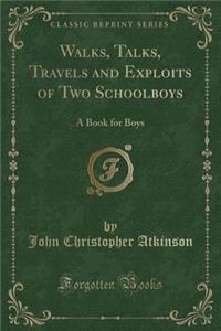 Walks, Talks, Travels and Exploits of Two Schoolboys: A Book for Boys (Classic Reprint)