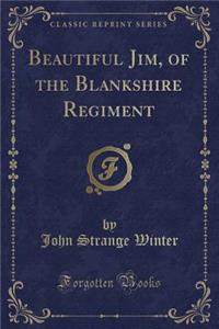 Beautiful Jim, of the Blankshire Regiment (Classic Reprint)