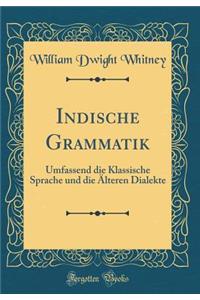 Indische Grammatik: Umfassend die Klassische Sprache und die Älteren Dialekte (Classic Reprint)
