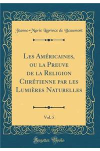 Les Amï¿½ricaines, Ou La Preuve de la Religion Chrï¿½tienne Par Les Lumiï¿½res Naturelles, Vol. 5 (Classic Reprint)