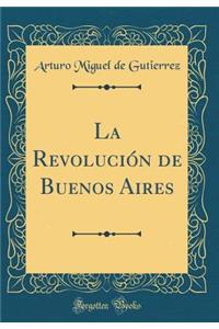 La Revoluciï¿½n de Buenos Aires (Classic Reprint)