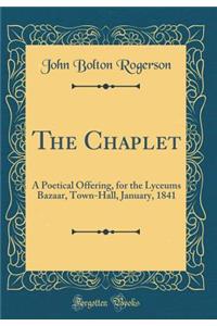 The Chaplet: A Poetical Offering, for the Lyceums Bazaar, Town-Hall, January, 1841 (Classic Reprint)