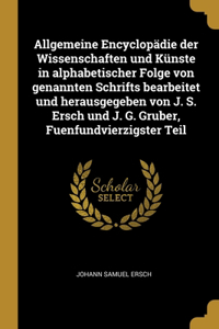 Allgemeine Encyclopädie der Wissenschaften und Künste in alphabetischer Folge von genannten Schrifts bearbeitet und herausgegeben von J. S. Ersch und J. G. Gruber, Fuenfundvierzigster Teil