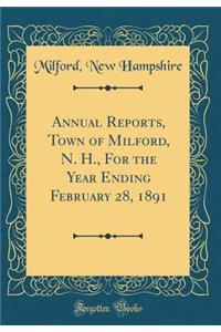 Annual Reports, Town of Milford, N. H., for the Year Ending February 28, 1891 (Classic Reprint)