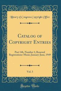 Catalog of Copyright Entries, Vol. 3: Part 14b, Number 1; Renewal Registrations-Music; January-June, 1949 (Classic Reprint)