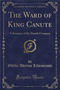 The Ward of King Canute: A Romance of the Danish Conquest (Classic Reprint)