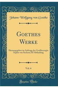 Goethes Werke, Vol. 6: Herausgegeben im Auftrage der Großherzogin Sophie von Sachsen; III Abtheilung (Classic Reprint)