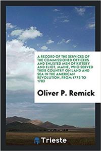 Record of the Services of the Commissioned Officers and Enlisted Men of Kittery and Eliot, Maine, Who Served Their Country on Land and Sea in the American Revolution, from 1775 to 1783