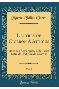 Lettres de Ciceron A Atticus, Vol. 5: Avec des Remarques, Et le Texte Latin de l'Edition de Grævius (Classic Reprint)