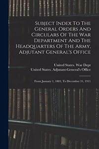 Subject Index To The General Orders And Circulars Of The War Department And The Headquarters Of The Army, Adjutant General's Office