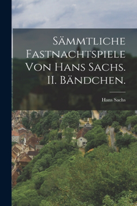 Sämmtliche Fastnachtspiele von Hans Sachs. II. Bändchen.