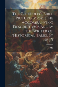 The Children's Bible Picture-Book. (The Accompanying Descriptions Are by the Writer of 'historical Tales, by M.J.')