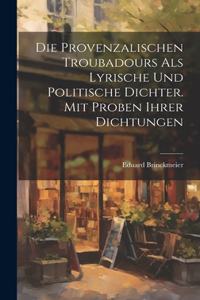 provenzalischen Troubadours als lyrische und politische Dichter. Mit Proben ihrer Dichtungen