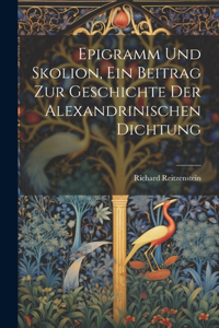 Epigramm und Skolion, ein Beitrag zur geschichte der Alexandrinischen Dichtung